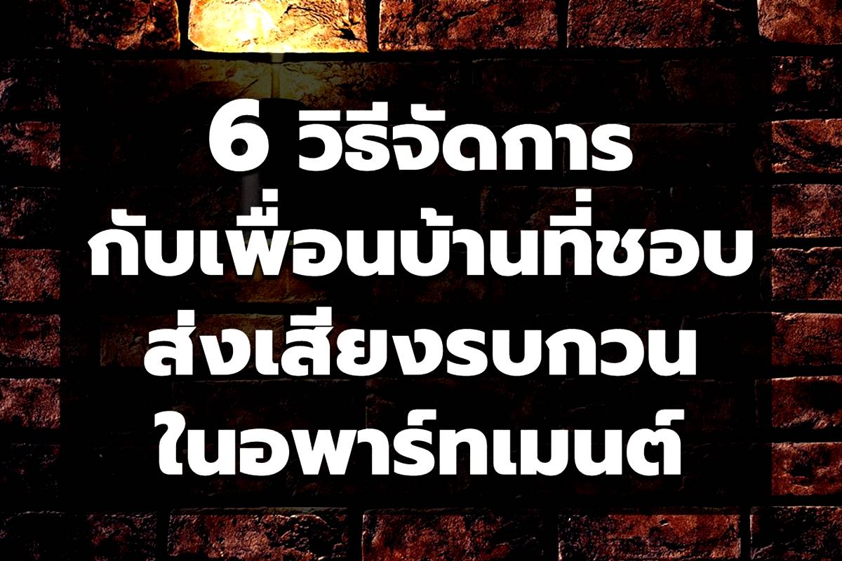 6 วิธีจัดการกับเพื่อนบ้านที่ชอบส่งเสียงรบกวนในอพาร์ตเมนต์